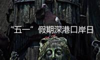  “五一”假期深港口岸日均客流量预计达94万人次
